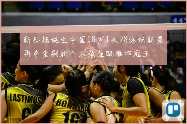 新孙杨诞生中国18岁1米98泳坛新星再夺金刷新个人最佳瞄准四冠王