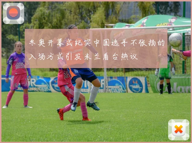 冬奥开幕式纪实中国选手不张扬的入场方式引发米兰看台热议