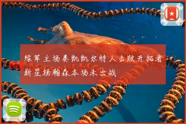 绿军主场奏凯凯尔特人击败开拓者新星杨瀚森本场未出战