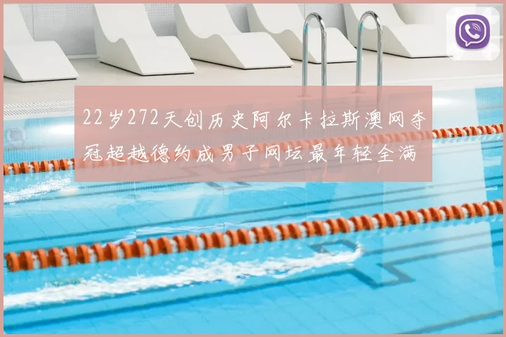 22岁272天创历史阿尔卡拉斯澳网夺冠超越德约成男子网坛最年轻全满贯得主