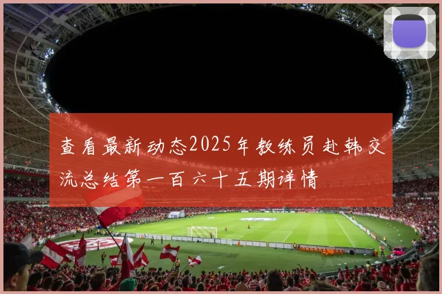 查看最新动态2025年教练员赴韩交流总结第一百六十五期详情