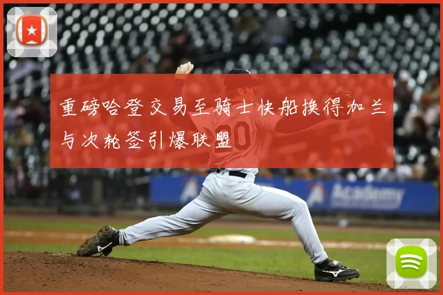 重磅哈登交易至骑士快船换得加兰与次轮签引爆联盟