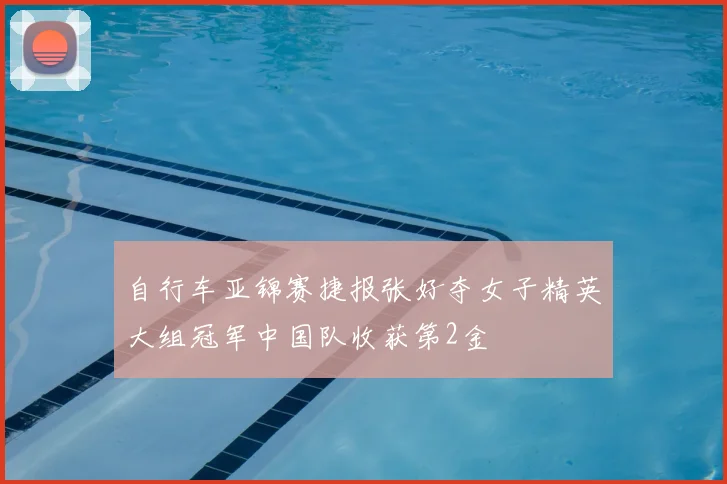 自行车亚锦赛捷报张好夺女子精英大组冠军中国队收获第2金