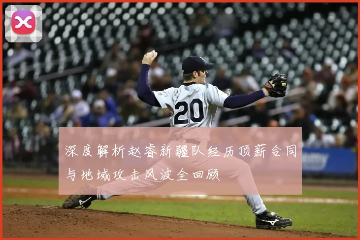 深度解析赵睿新疆队经历顶薪合同与地域攻击风波全回顾