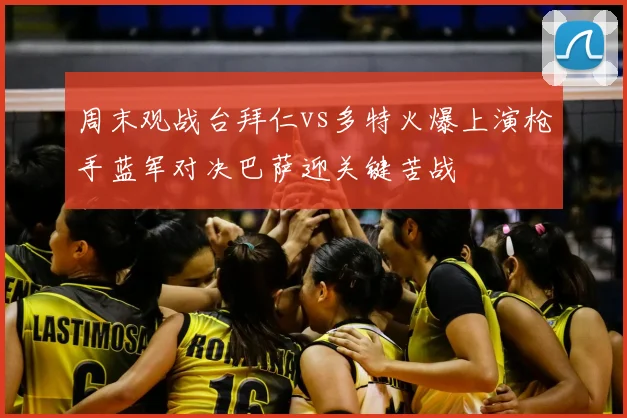 周末观战台拜仁vs多特火爆上演枪手蓝军对决巴萨迎关键苦战