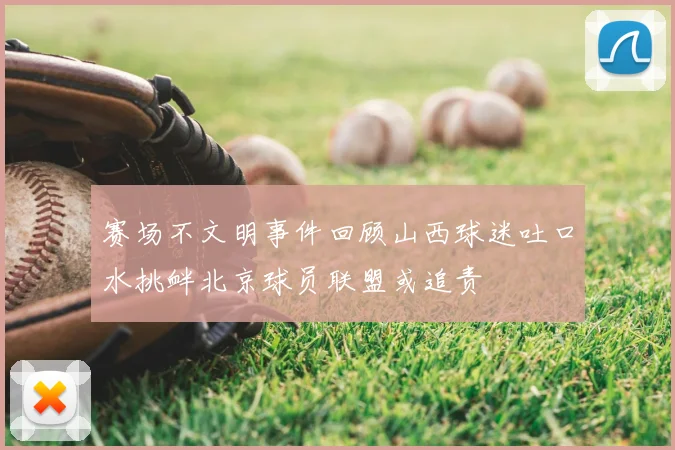 赛场不文明事件回顾山西球迷吐口水挑衅北京球员联盟或追责