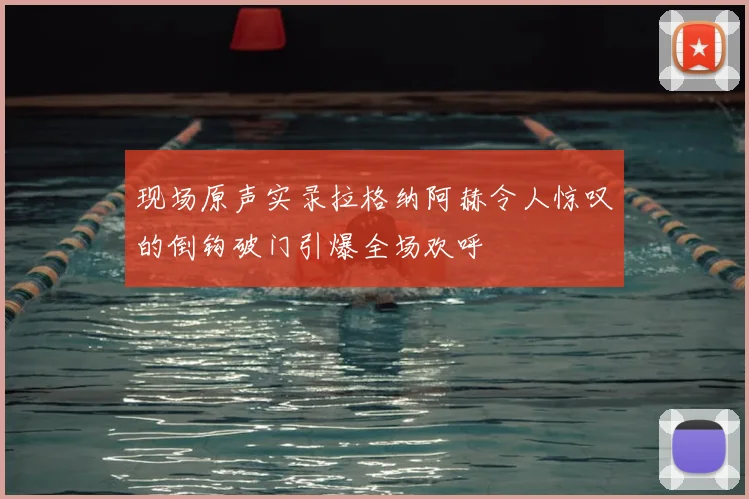 现场原声实录拉格纳阿赫令人惊叹的倒钩破门引爆全场欢呼