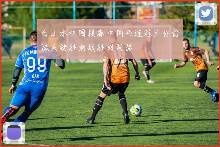 白山水杯围棋赛中国两连冠主将俞斌关键胜利战胜刘昌赫