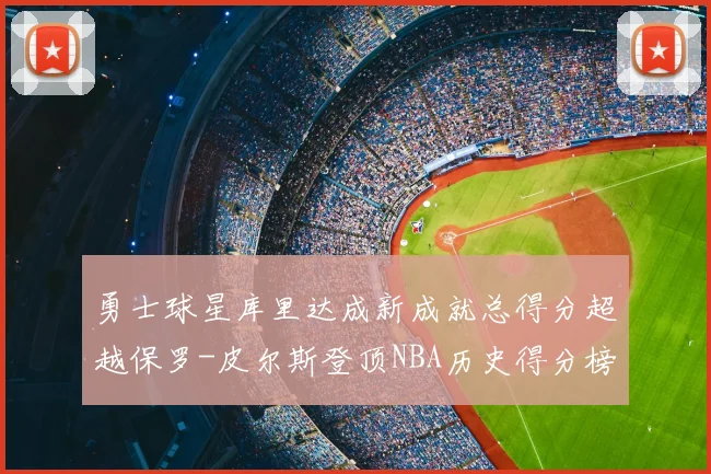 勇士球星库里达成新成就总得分超越保罗-皮尔斯登顶NBA历史得分榜第19位