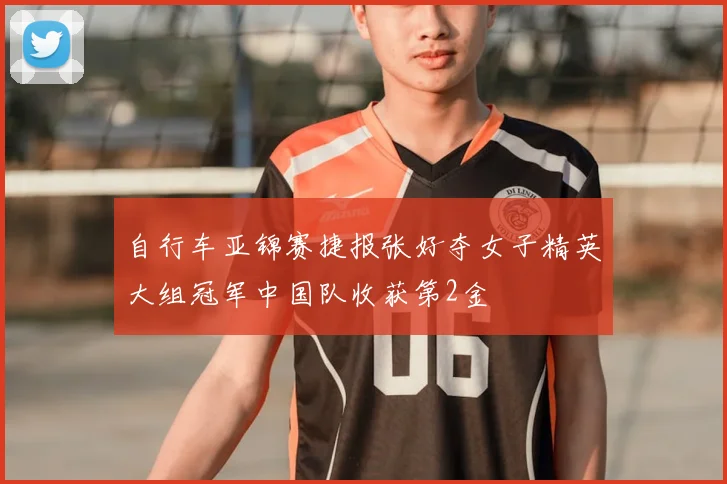 自行车亚锦赛捷报张好夺女子精英大组冠军中国队收获第2金